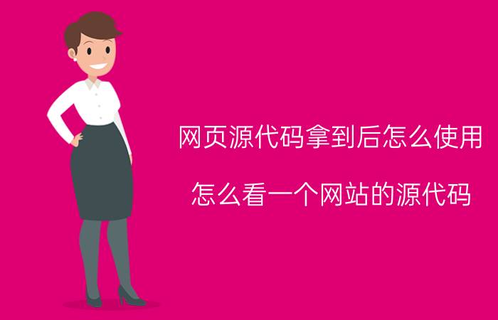 网页源代码拿到后怎么使用 怎么看一个网站的源代码,网页源代码怎么看？